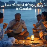 How to Unwind After a Busy Day in Guwahati